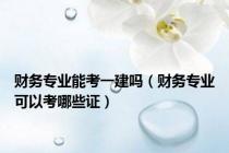财务专业能考一建吗（财务专业可以考哪些证）