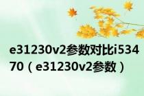 e31230v2参数对比i53470（e31230v2参数）
