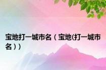 宝地打一城市名（宝地(打一城市名 )）