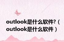 outlook是什么软件?（outlook是什么软件）