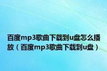 百度mp3歌曲下载到u盘怎么播放（百度mp3歌曲下载到u盘）