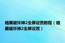 暗黑破坏神2全屏设置教程（暗黑破坏神2全屏设置）