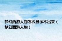 梦幻西游人物怎么显示不出来（梦幻西游人物）