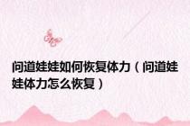 问道娃娃如何恢复体力（问道娃娃体力怎么恢复）