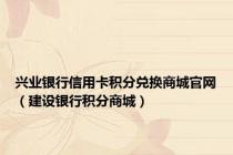 兴业银行信用卡积分兑换商城官网（建设银行积分商城）