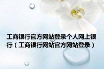 工商银行官方网站登录个人网上银行（工商银行网站官方网站登录）