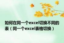 如何在同一个excel切换不同的表（同一个excel表格切换）