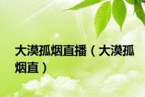 大漠孤烟直播（大漠孤烟直）