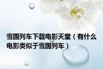 雪国列车下载电影天堂（有什么电影类似于雪国列车）