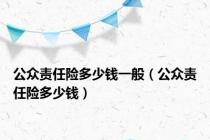 公众责任险多少钱一般（公众责任险多少钱）