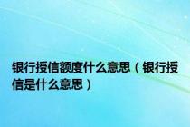 银行授信额度什么意思（银行授信是什么意思）