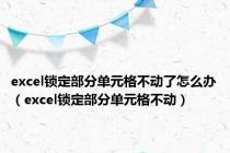 excel锁定部分单元格不动了怎么办（excel锁定部分单元格不动）