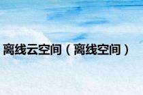 离线云空间（离线空间）