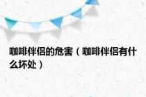 咖啡伴侣的危害（咖啡伴侣有什么坏处）