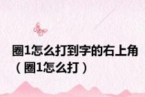 圈1怎么打到字的右上角（圈1怎么打）