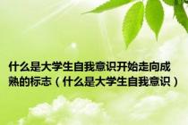 什么是大学生自我意识开始走向成熟的标志（什么是大学生自我意识）