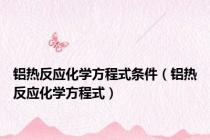 铝热反应化学方程式条件（铝热反应化学方程式）