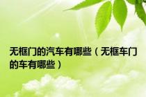 无框门的汽车有哪些（无框车门的车有哪些）