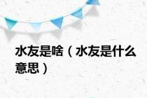 水友是啥（水友是什么意思）