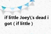 if little Joey's dead igot（if little）