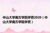 中山大学南方学院学费2020（中山大学南方学院学费）