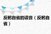 反躬自省的读音（反躬自省）
