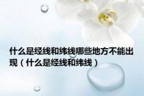 什么是经线和纬线哪些地方不能出现（什么是经线和纬线）