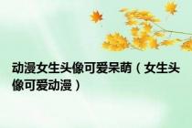 动漫女生头像可爱呆萌（女生头像可爱动漫）