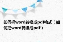 如何把word转换成pdf格式（如何把word转换成pdf）