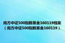 南方中证500指数基金160119档案（南方中证500指数基金160119）