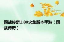 国战传奇1.80火龙版本手游（国战传奇）