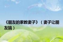 《朋友的家教妻子》（妻子让朋友搞）