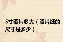 5寸照片多大（照片纸的尺寸是多少）