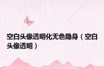 空白头像透明化无色隐身（空白头像透明）