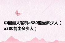 中国最大客机a380能坐多少人（a380能坐多少人）