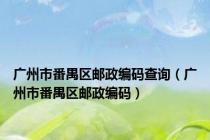 广州市番禺区邮政编码查询（广州市番禺区邮政编码）