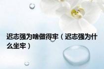迟志强为啥做得牢（迟志强为什么坐牢）