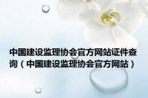 中国建设监理协会官方网站证件查询（中国建设监理协会官方网站）