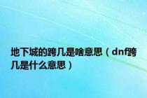 地下城的跨几是啥意思（dnf跨几是什么意思）