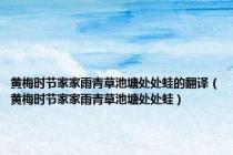 黄梅时节家家雨青草池塘处处蛙的翻译（黄梅时节家家雨青草池塘处处蛙）