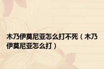木乃伊莫尼亚怎么打不死（木乃伊莫尼亚怎么打）