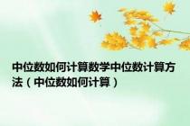 中位数如何计算数学中位数计算方法（中位数如何计算）