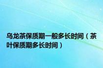 乌龙茶保质期一般多长时间（茶叶保质期多长时间）