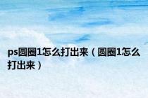 ps圆圈1怎么打出来（圆圈1怎么打出来）