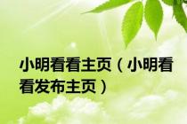 小明看看主页（小明看看发布主页）