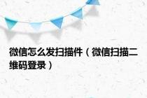 微信怎么发扫描件（微信扫描二维码登录）