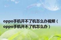 oppo手机开不了机怎么办视频（oppo手机开不了机怎么办）