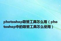 photoshop吸管工具怎么用（photoshop中的吸管工具怎么使用）