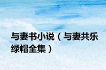 与妻书小说（与妻共乐绿帽全集）