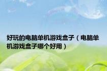 好玩的电脑单机游戏盒子（电脑单机游戏盒子哪个好用）